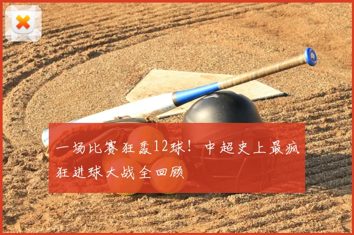 一场比赛狂轰12球!中超史上最疯狂进球大战全回顾