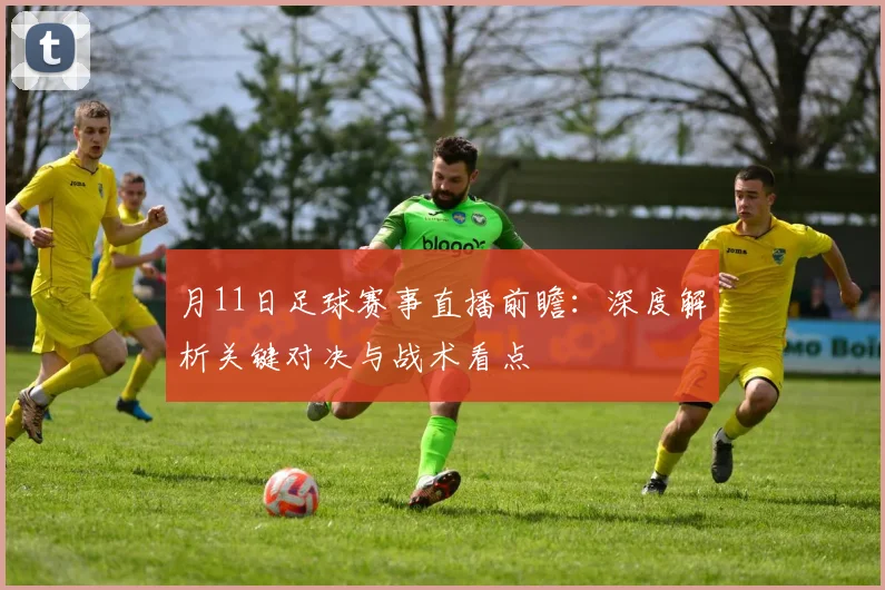 月11日足球赛事直播前瞻:深度解析关键对决与战术看点