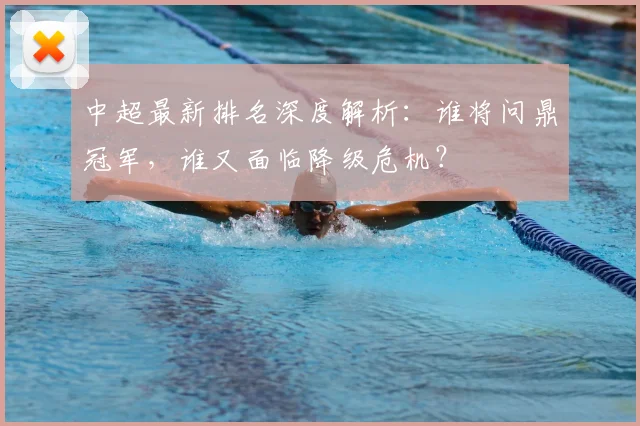 中超最新排名深度解析：谁将问鼎冠军，谁又面临降级危机？