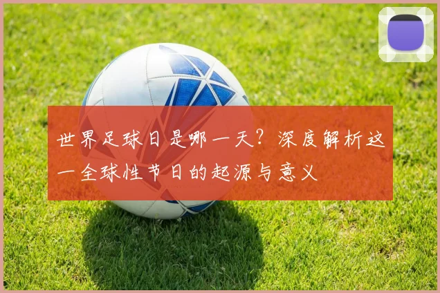 世界足球日是哪一天?深度解析这一全球性节日的起源与意义