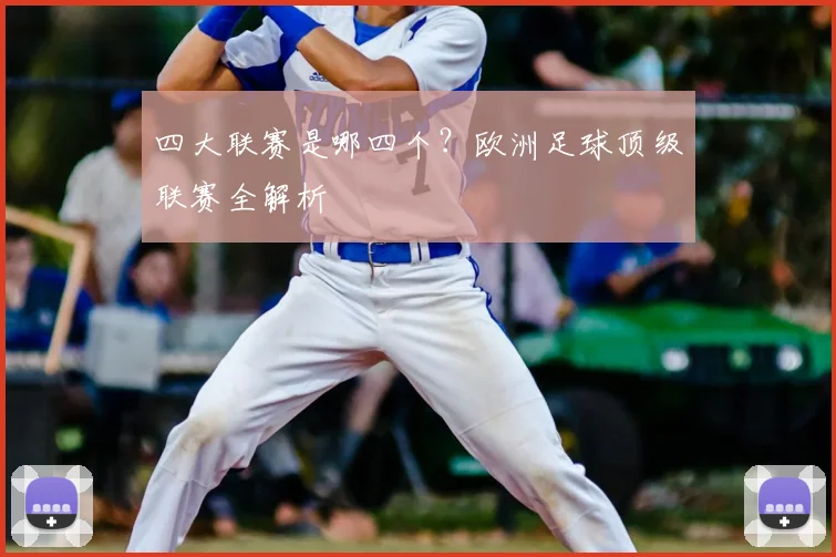 四大联赛是哪四个？欧洲足球顶级联赛全解析